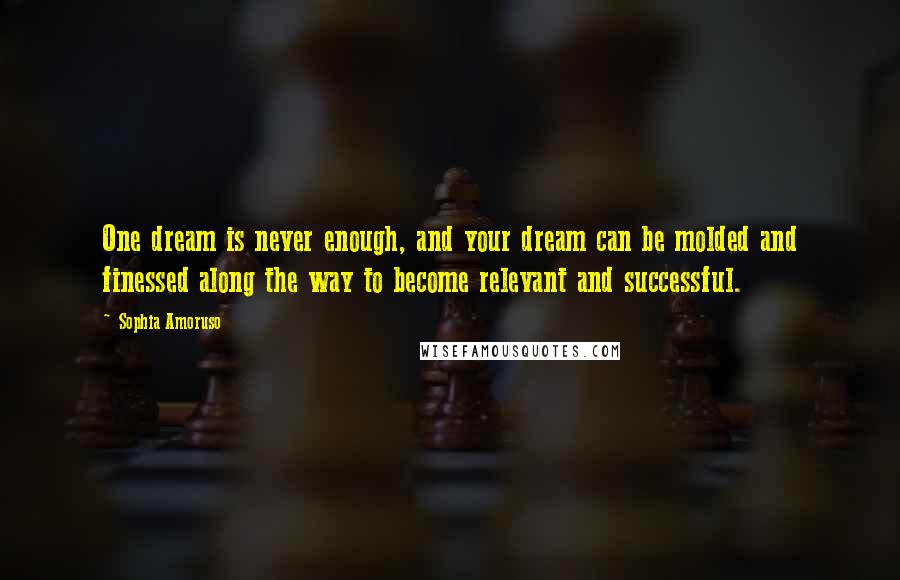 Sophia Amoruso Quotes: One dream is never enough, and your dream can be molded and finessed along the way to become relevant and successful.