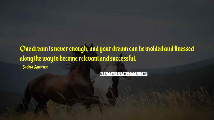 Sophia Amoruso Quotes: One dream is never enough, and your dream can be molded and finessed along the way to become relevant and successful.