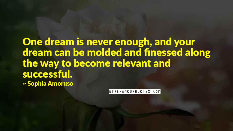 Sophia Amoruso Quotes: One dream is never enough, and your dream can be molded and finessed along the way to become relevant and successful.