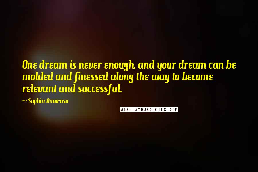 Sophia Amoruso Quotes: One dream is never enough, and your dream can be molded and finessed along the way to become relevant and successful.