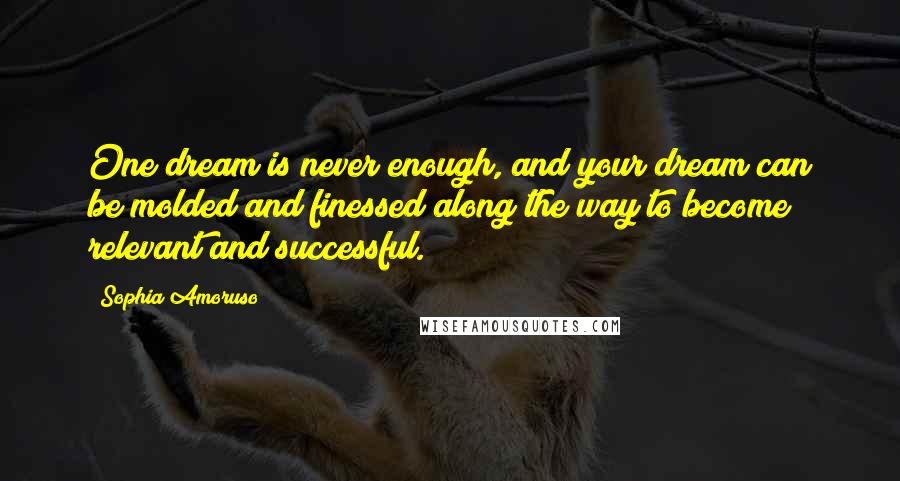 Sophia Amoruso Quotes: One dream is never enough, and your dream can be molded and finessed along the way to become relevant and successful.