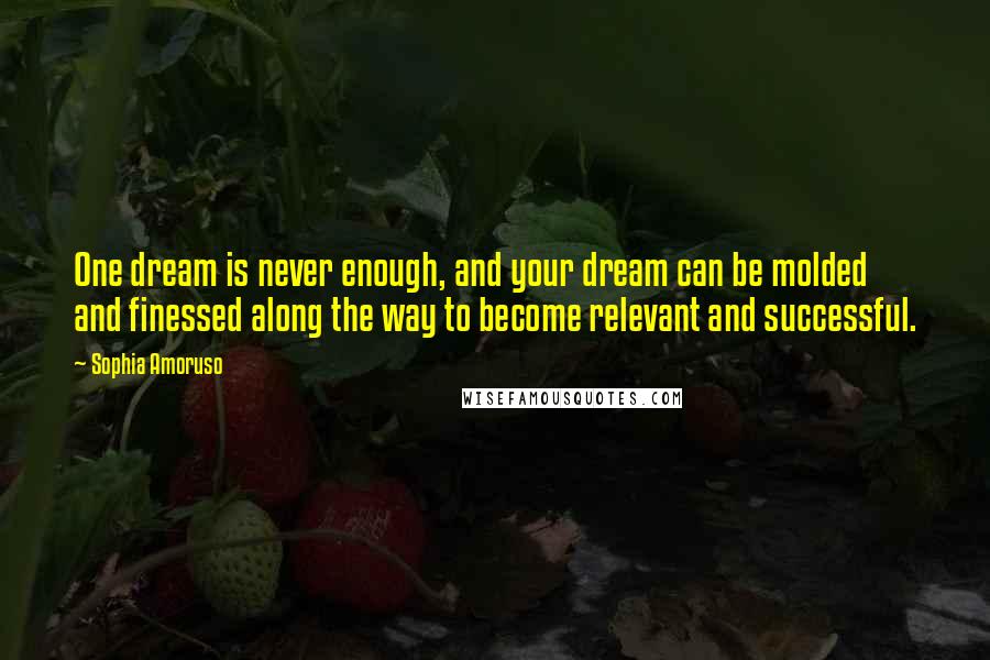 Sophia Amoruso Quotes: One dream is never enough, and your dream can be molded and finessed along the way to become relevant and successful.