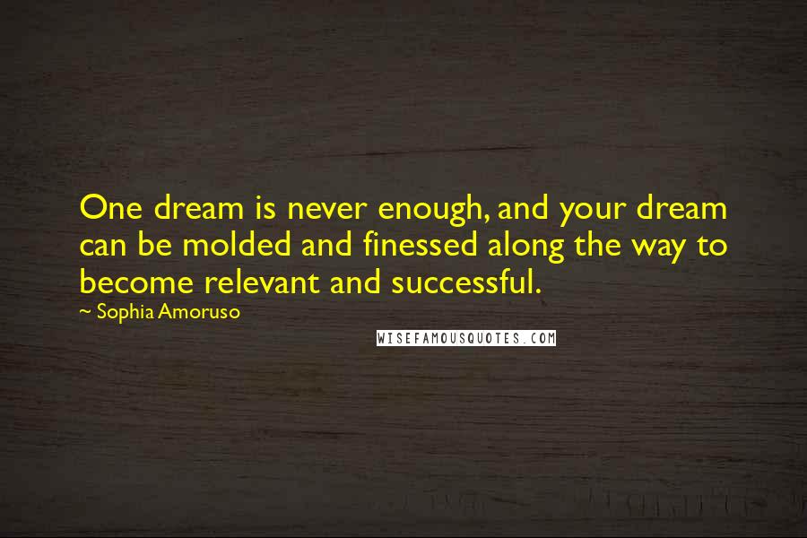 Sophia Amoruso Quotes: One dream is never enough, and your dream can be molded and finessed along the way to become relevant and successful.