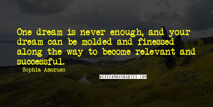 Sophia Amoruso Quotes: One dream is never enough, and your dream can be molded and finessed along the way to become relevant and successful.