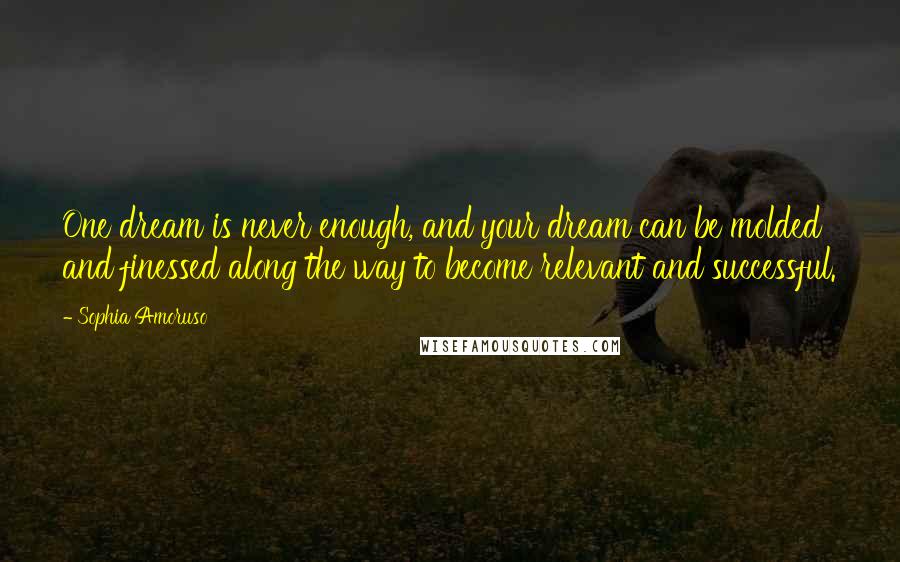 Sophia Amoruso Quotes: One dream is never enough, and your dream can be molded and finessed along the way to become relevant and successful.