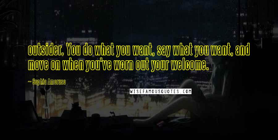 Sophia Amoruso Quotes: outsider. You do what you want, say what you want, and move on when you've worn out your welcome.