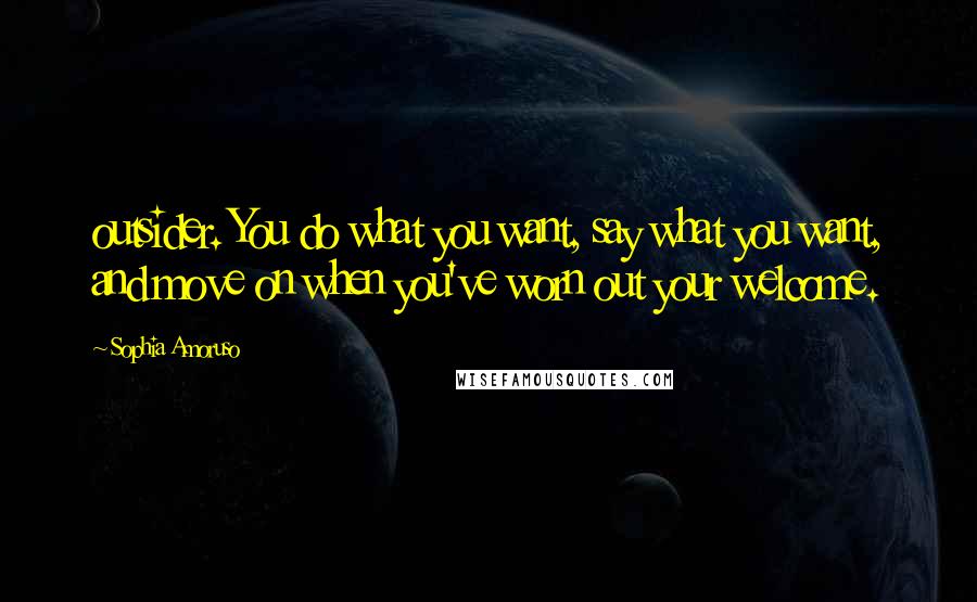 Sophia Amoruso Quotes: outsider. You do what you want, say what you want, and move on when you've worn out your welcome.