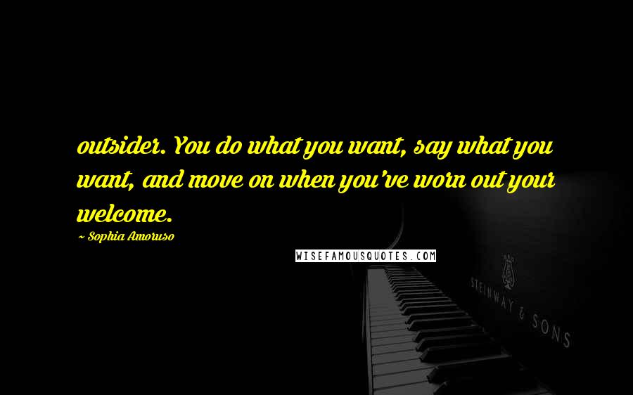 Sophia Amoruso Quotes: outsider. You do what you want, say what you want, and move on when you've worn out your welcome.