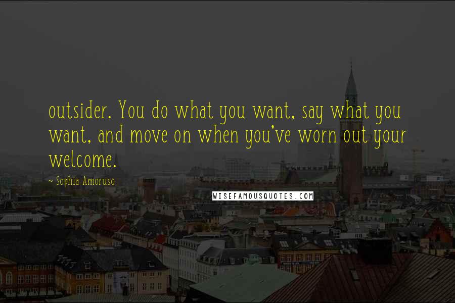 Sophia Amoruso Quotes: outsider. You do what you want, say what you want, and move on when you've worn out your welcome.