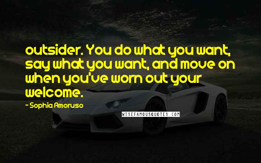Sophia Amoruso Quotes: outsider. You do what you want, say what you want, and move on when you've worn out your welcome.