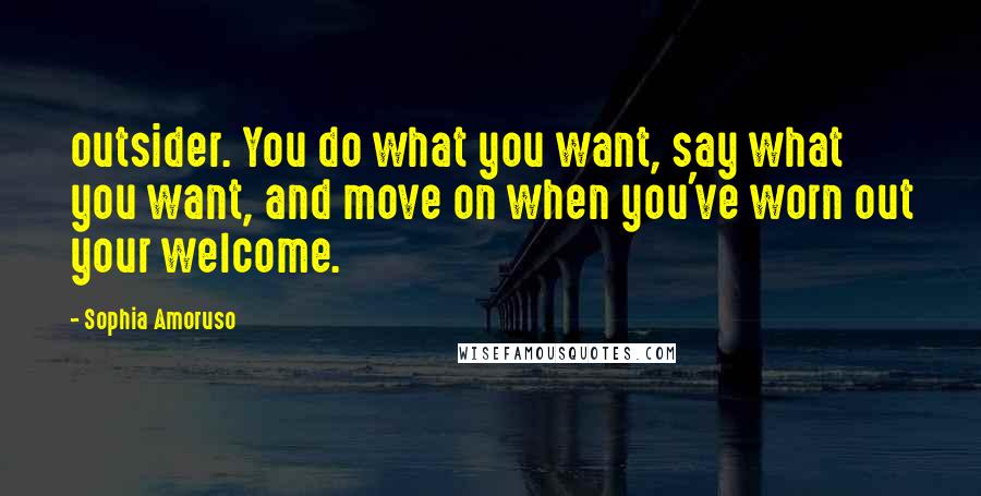 Sophia Amoruso Quotes: outsider. You do what you want, say what you want, and move on when you've worn out your welcome.
