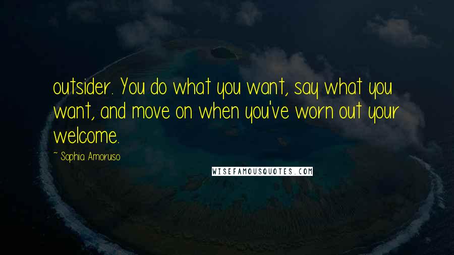Sophia Amoruso Quotes: outsider. You do what you want, say what you want, and move on when you've worn out your welcome.