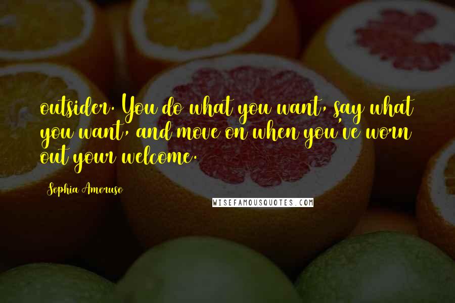Sophia Amoruso Quotes: outsider. You do what you want, say what you want, and move on when you've worn out your welcome.