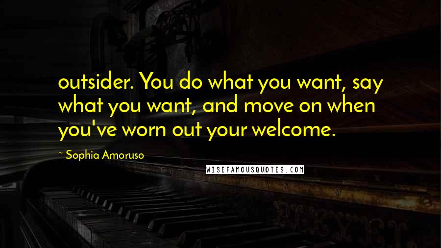 Sophia Amoruso Quotes: outsider. You do what you want, say what you want, and move on when you've worn out your welcome.