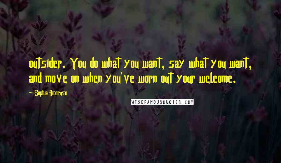 Sophia Amoruso Quotes: outsider. You do what you want, say what you want, and move on when you've worn out your welcome.