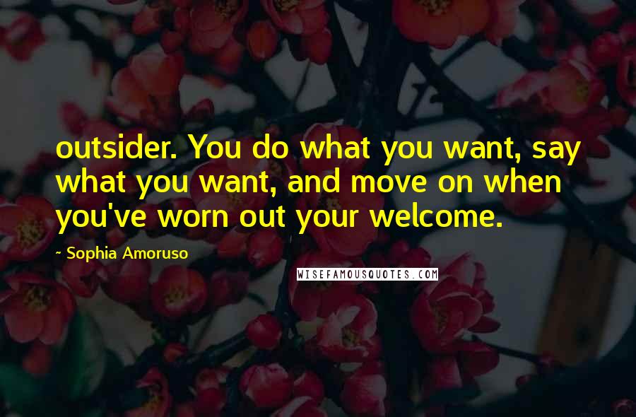 Sophia Amoruso Quotes: outsider. You do what you want, say what you want, and move on when you've worn out your welcome.