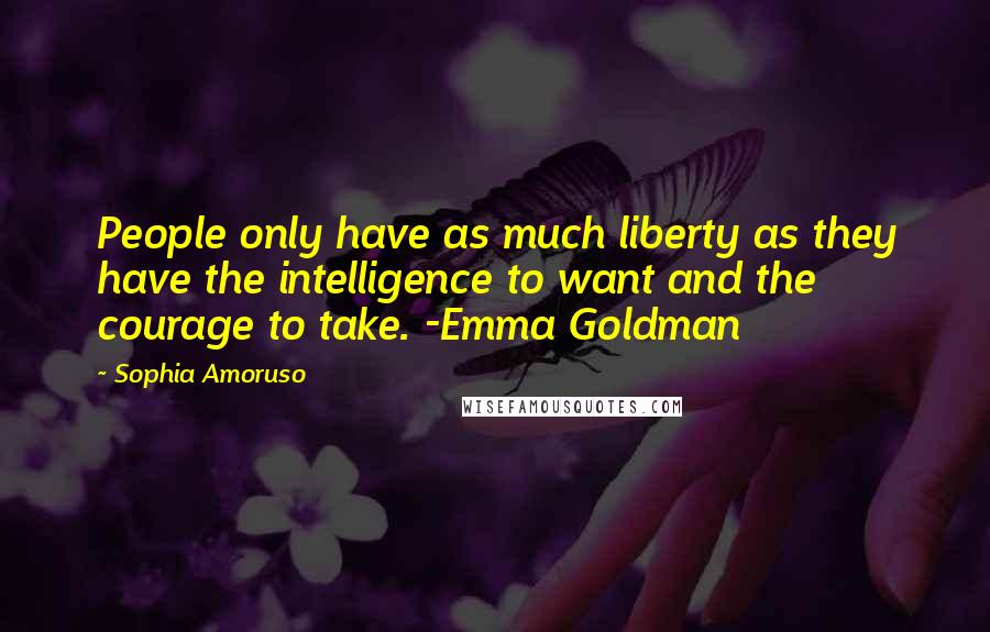 Sophia Amoruso Quotes: People only have as much liberty as they have the intelligence to want and the courage to take. -Emma Goldman