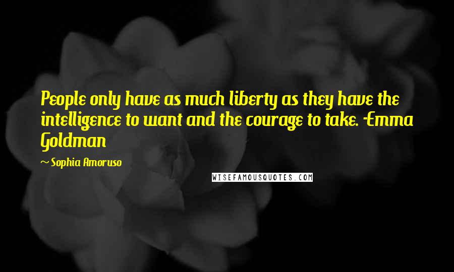 Sophia Amoruso Quotes: People only have as much liberty as they have the intelligence to want and the courage to take. -Emma Goldman