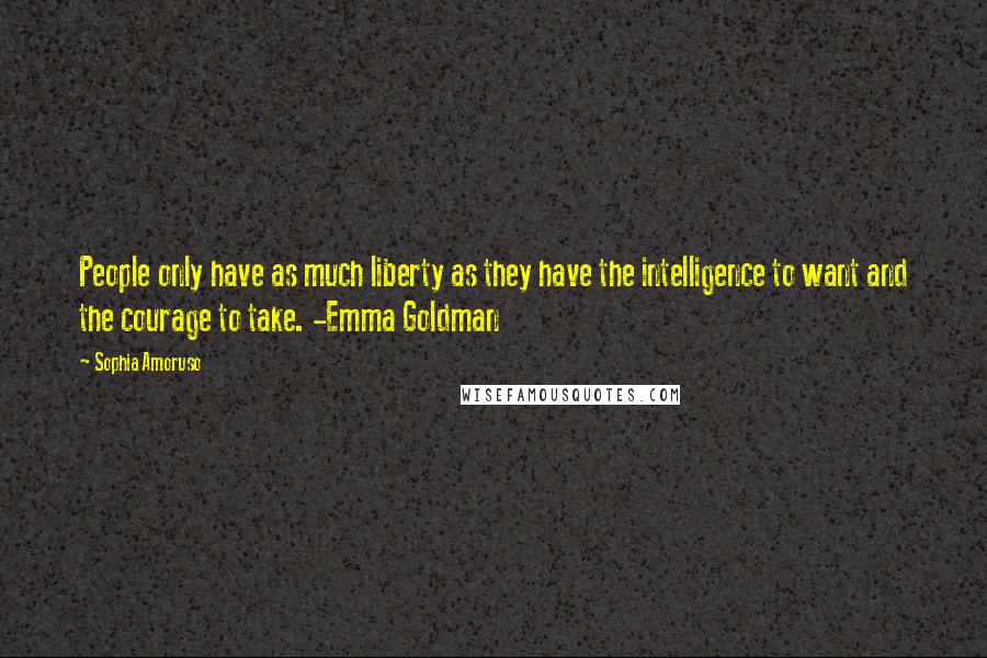 Sophia Amoruso Quotes: People only have as much liberty as they have the intelligence to want and the courage to take. -Emma Goldman