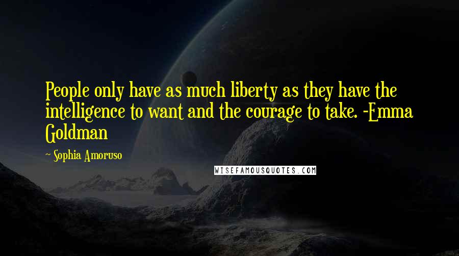 Sophia Amoruso Quotes: People only have as much liberty as they have the intelligence to want and the courage to take. -Emma Goldman