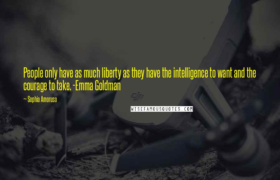 Sophia Amoruso Quotes: People only have as much liberty as they have the intelligence to want and the courage to take. -Emma Goldman