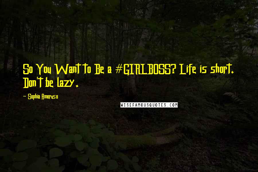 Sophia Amoruso Quotes: So You Want to Be a #GIRLBOSS? Life is short. Don't be lazy.