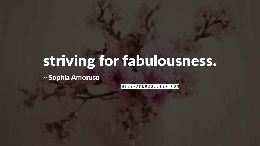Sophia Amoruso Quotes: striving for fabulousness.