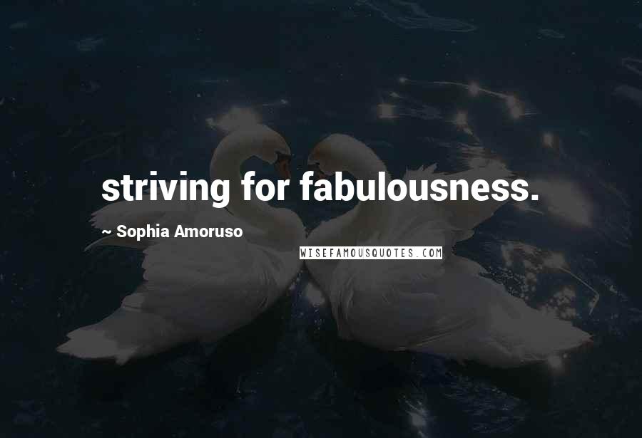 Sophia Amoruso Quotes: striving for fabulousness.