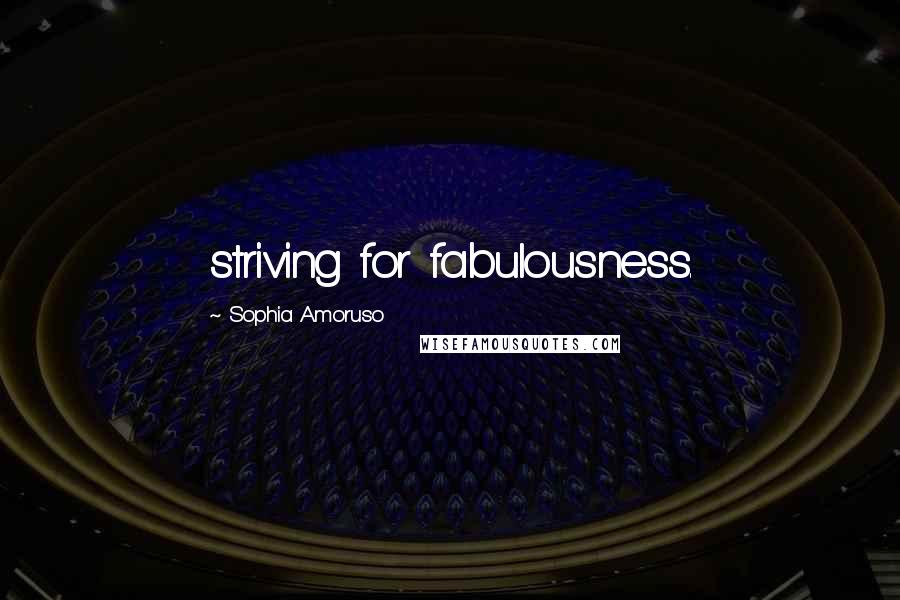 Sophia Amoruso Quotes: striving for fabulousness.