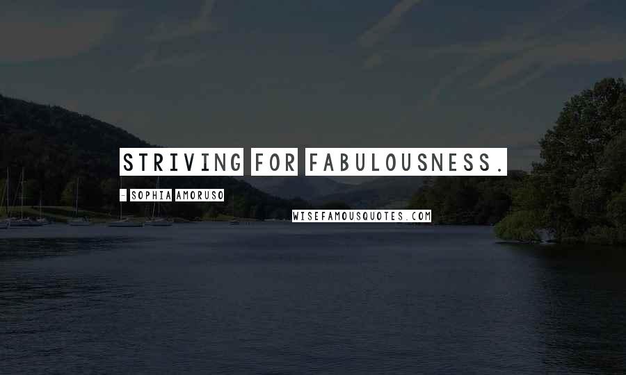 Sophia Amoruso Quotes: striving for fabulousness.