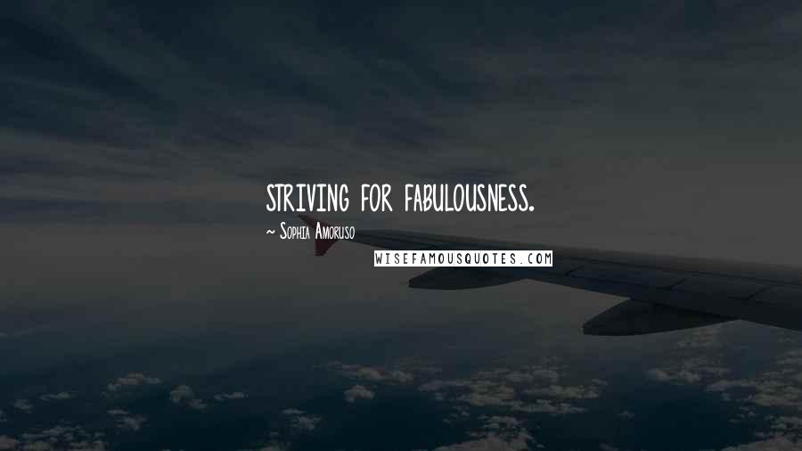 Sophia Amoruso Quotes: striving for fabulousness.