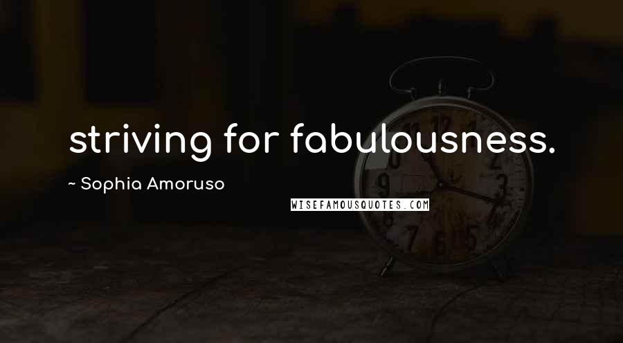Sophia Amoruso Quotes: striving for fabulousness.