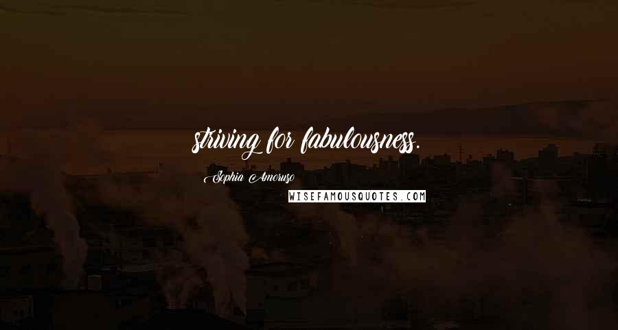 Sophia Amoruso Quotes: striving for fabulousness.