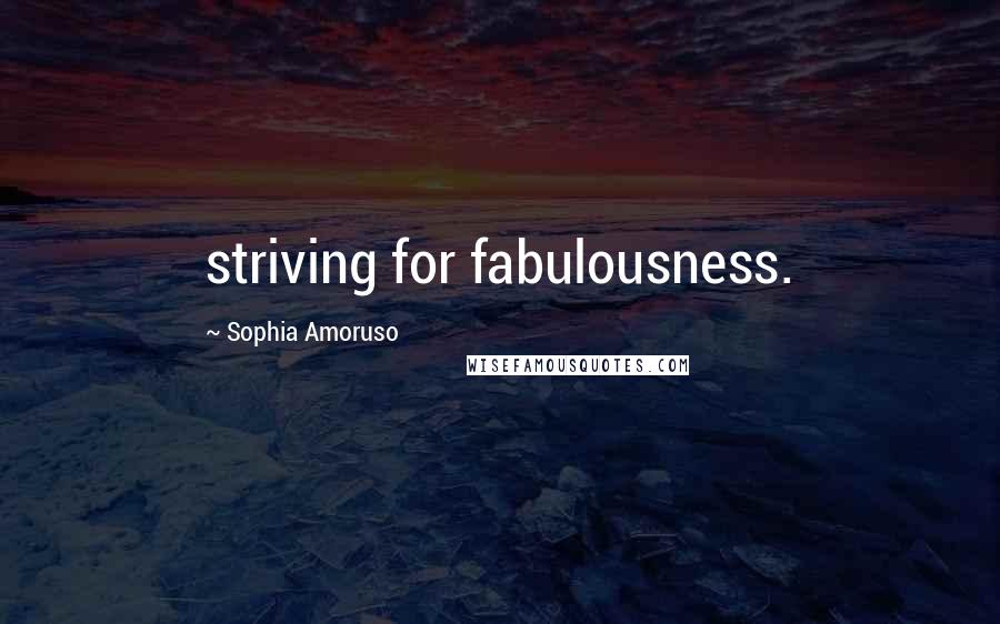 Sophia Amoruso Quotes: striving for fabulousness.