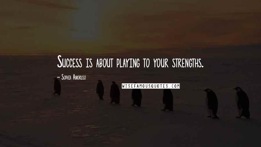 Sophia Amoruso Quotes: Success is about playing to your strengths.
