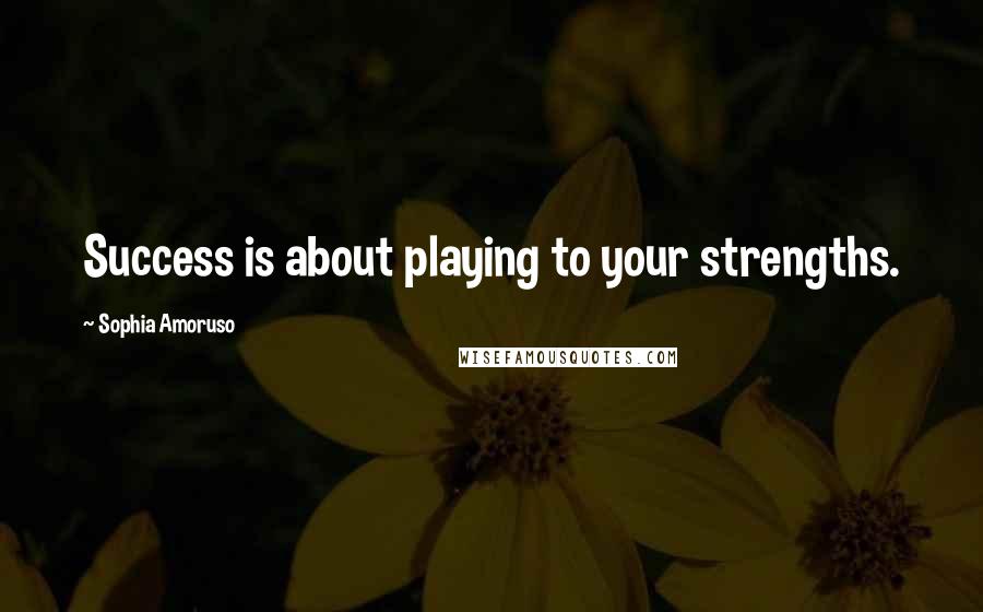 Sophia Amoruso Quotes: Success is about playing to your strengths.