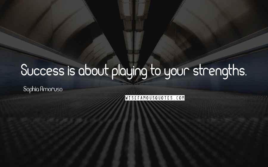 Sophia Amoruso Quotes: Success is about playing to your strengths.