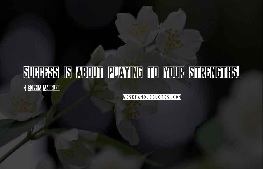 Sophia Amoruso Quotes: Success is about playing to your strengths.