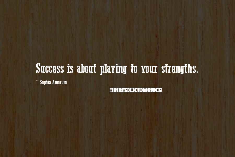 Sophia Amoruso Quotes: Success is about playing to your strengths.