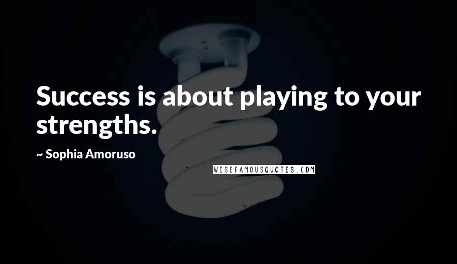 Sophia Amoruso Quotes: Success is about playing to your strengths.