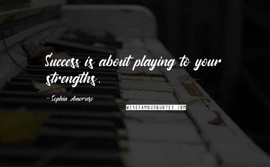 Sophia Amoruso Quotes: Success is about playing to your strengths.