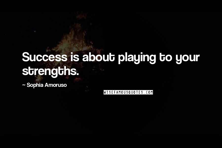 Sophia Amoruso Quotes: Success is about playing to your strengths.