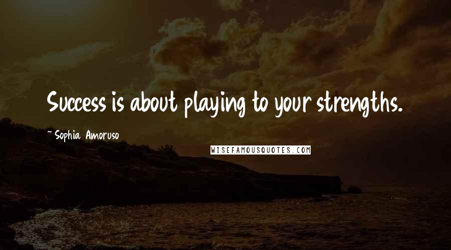 Sophia Amoruso Quotes: Success is about playing to your strengths.