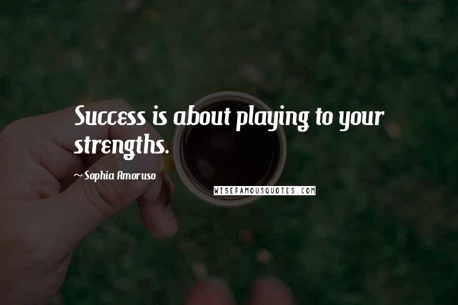 Sophia Amoruso Quotes: Success is about playing to your strengths.