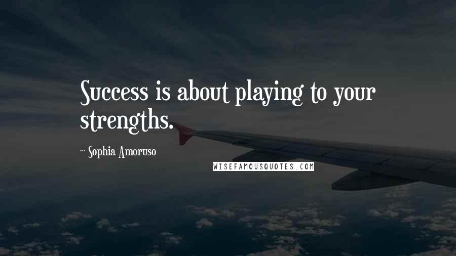 Sophia Amoruso Quotes: Success is about playing to your strengths.