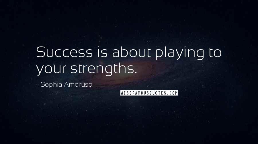 Sophia Amoruso Quotes: Success is about playing to your strengths.