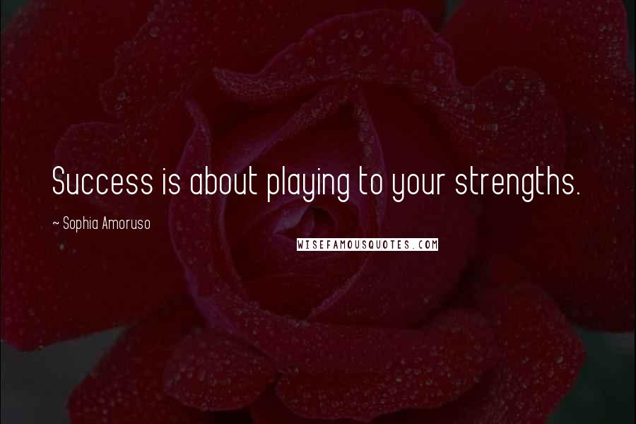 Sophia Amoruso Quotes: Success is about playing to your strengths.