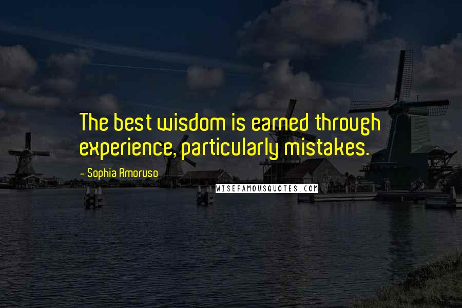 Sophia Amoruso Quotes: The best wisdom is earned through experience, particularly mistakes.