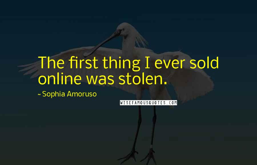 Sophia Amoruso Quotes: The first thing I ever sold online was stolen.