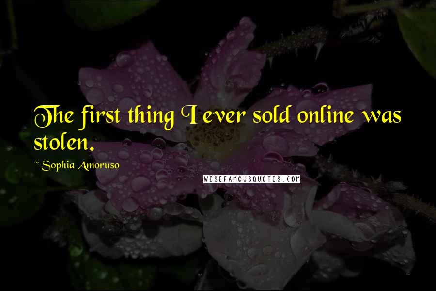 Sophia Amoruso Quotes: The first thing I ever sold online was stolen.